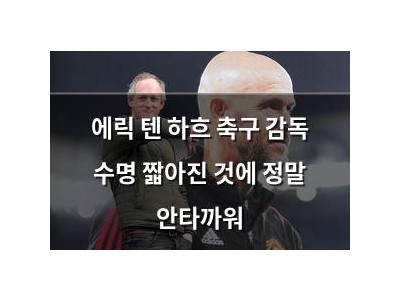 에릭 텐 하흐 축구 감독 수명 짧아진 것에 정말 안타까워