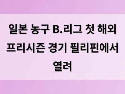 일본 농구 B.리그 첫 해외 프리시즌 경기 필리핀에서 열려