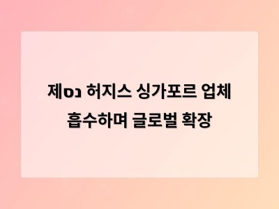 제נס 허지스 싱가포르 업체 흡수하며 글로벌 확장