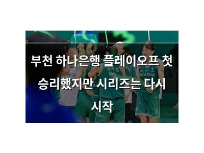 부천 하나은행 플레이오프 첫 승리했지만 시리즈는 다시 시작