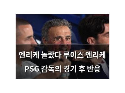 엔리케 놀랐다 루이스 엔리케 PSG 감독의 경기 후 반응