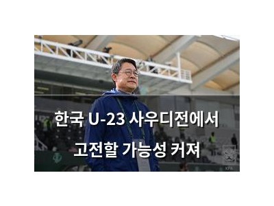 한국 U-23 사우디전에서 고전할 가능성 커져