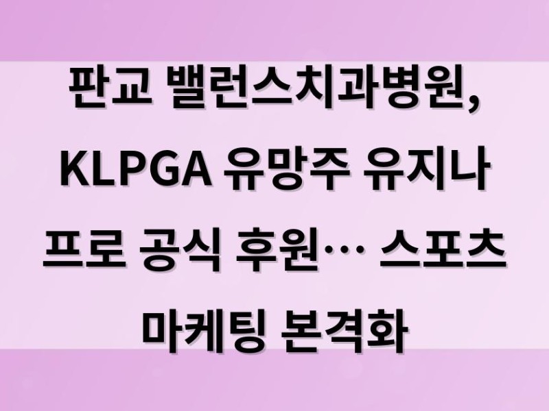 판교 밸런스치과병원, KLPGA 유망주 유지나 프로 공식 후원… 스포츠 마케팅 본격화