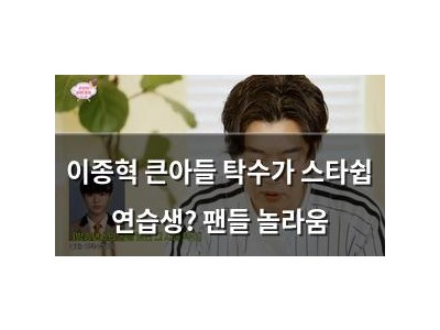 이종혁 큰아들 탁수가 스타쉽 연습생? 팬들 놀라움