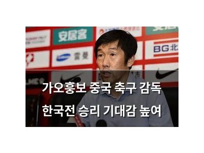 가오훙보 중국 축구 감독 한국전 승리 기대감 높여