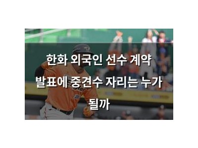 한화 외국인 선수 계약 발표에 중견수 자리는 누가 될까