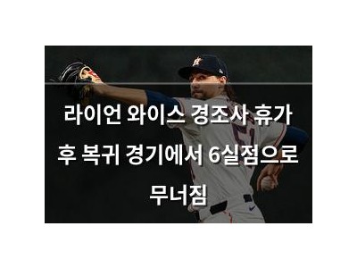 라이언 와이스 경조사 휴가 후 복귀 경기에서 6실점으로 무너짐