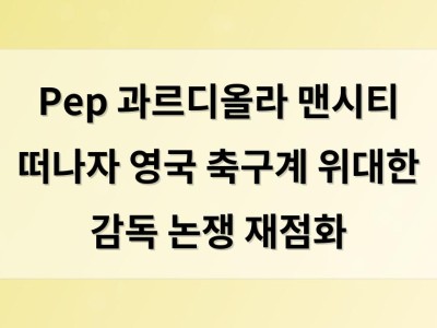 Pep 과르디올라 맨시티 떠나자 영국 축구계 위대한 감독 논쟁 재점화