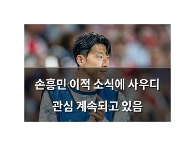 손흥민 이적 소식에 사우디 관심 계속되고 있음