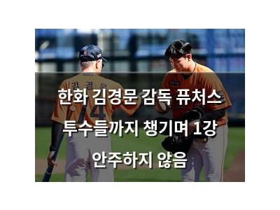한화 김경문 감독 퓨처스 투수들까지 챙기며 1강 안주하지 않음