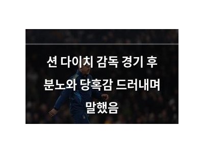 션 다이치 감독 경기 후 분노와 당혹감 드러내며 말했음