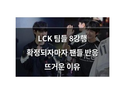 LCK 팀들 8강행 확정되자마자 팬들 반응 뜨거운 이유
