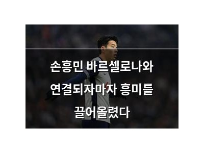 손흥민 바르셀로나와 연결되자마자 흥미를 끌어올렸다