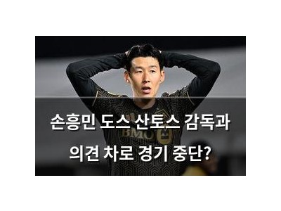 손흥민 도스 산토스 감독과 의견 차로 경기 중단?