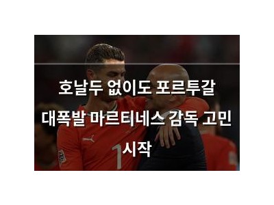 호날두 없이도 포르투갈 대폭발 마르티네스 감독 고민 시작