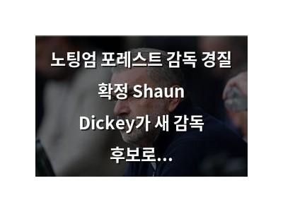 노팅엄 포레스트 감독 경질 확정 Shaun Dickey가 새 감독 후보로 떠오르나
